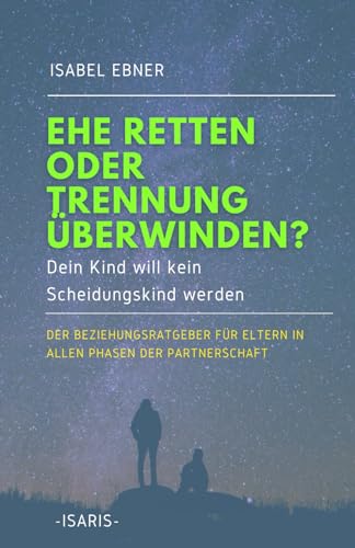 EHE RETTEN ODER TRENNUNG ÜBERWINDEN?: Dein Kind will kein Scheidungskind werden. DER Beziehungsratgeber für Eltern in allen Phasen der Partnerschaft.