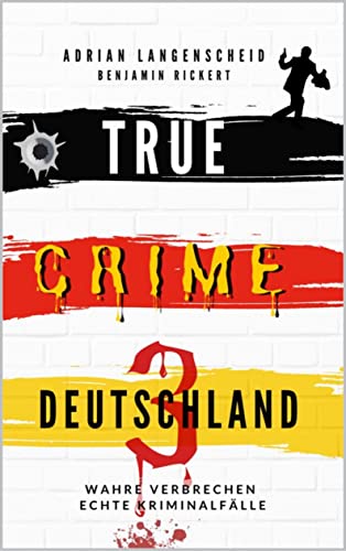 TRUE CRIME DEUTSCHLAND 3: Wahre Verbrechen – Echte Kriminalfälle (True Crime International 8)