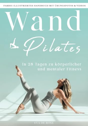 Wand Pilates: Ihre Schritt-für-Schritt-Anleitung zur körperlichen und geistigen Wiedergeburt | Farbig illustriertes Handbuch mit Übungsfotos & Videos | 28-Tage-Trainingsprogramm für die ersten Erfolge