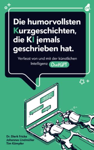 Die humorvollsten Kurzgeschichten, die KI jemals geschrieben hat: Verfasst von und mit der künstlichen Intelligenz ChatGPT | einzigartig. kreativ. unterhaltend.