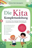 Die Kita-Komplettanleitung: Praktische Lösungen für einen harmonischen und stressfreien Alltag in der Kita. So meistern Sie schwierige Situationen und herausforderndes Verhalten mit Leichtigkeit