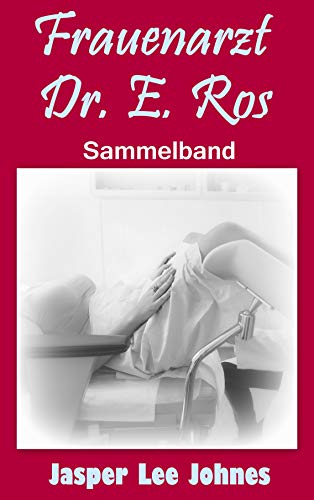 Frauenarzt Dr. E. Ros: Sammelband (Hot-X-Shorts)