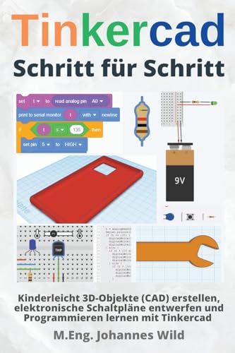 Tinkercad | Schritt für Schritt: Kinderleicht 3D-Objekte (CAD) erstellen, elektronische Schaltpläne entwerfen und Programmieren lernen mit Tinkercad (Tinkercad für Anfänger & Fortgeschrittene, Band 1)