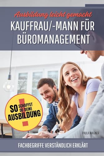 Kauffrau/-mann für Büromanagement - Ausbildung leicht gemacht: Wie du Fachbegriffe im Büro einfach verstehst und nutzt