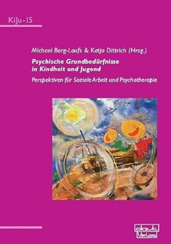Psychische Grundbedürfnisse in Kindheit und Jugend: Perspektiven für Soziale Arbeit und Psychotherapie (KiJu - Psychologie und Psychotherapie im Kindes- und Jugendalter)