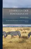 Lehrbuch der Rinderzucht: Des Rindes Körperbau, Schläge, Züchtung, Fütterung und Nutzung.