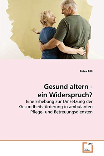 Gesund altern - ein Widerspruch?: Eine Erhebung zur Umsetzung der Gesundheitsförderung in ambulanten Pflege- und Betreuungsdiensten