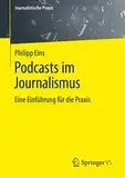 Podcasts im Journalismus: Eine Einführung für die Praxis (Journalistische Praxis)