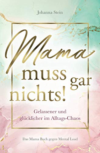 Mama muss gar nichts! Gelassener und glücklicher im Alltags-Chaos – Das Mama Buch gegen Mental Load