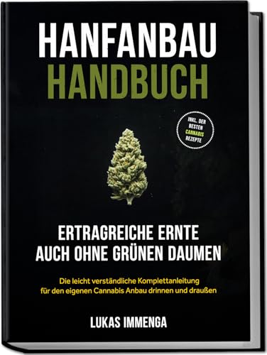 Hanfanbau Handbuch - Ertragreiche Ernte auch ohne grünen Daumen: Die leicht verständliche Komplettanleitung für den eigenen Cannabis Anbau drinnen und draußen - inkl. der besten Cannabis Rezepte