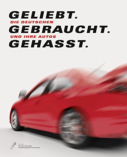 Geliebt. Gebraucht. Gehasst.: Die Deutschen und ihre Autos