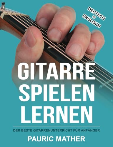 Gitarre Spielen Lernen: Der beste Gitarrenunterricht für Anfänger (Gitarre leicht gemacht – Zum Lernen und Spielen)