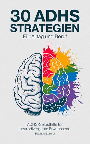 30 ADHS-Strategien für Alltag und Beruf: ADHS-Selbsthilfe für neurodivergente Erwachsene: ADHS-Symptome verstehen, Selbstwertgefühl steigern, Prokrastination überwinden & Überforderung zu bewältigen