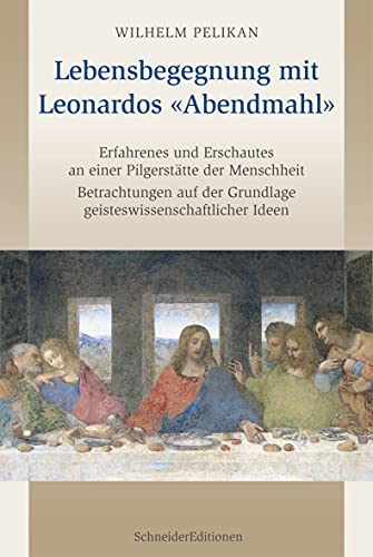 Lebensbegegnung mit Leonardos «Abendmahl»: Erfahrenes und Erschautes an einer Pilgerstätte der Menschheit. Betrachtungen auf der Grundlage geisteswissenschaftlicher Ideen