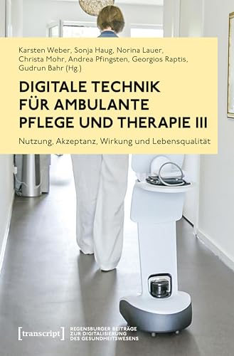 Digitale Technik für ambulante Pflege und Therapie III: Nutzung, Akzeptanz, Wirkung und Lebensqualität (Regensburger Beiträge zur Digitalisierung des Gesundheitswesens 4)