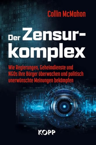 Der Zensurkomplex: Wie Regierungen, Geheimdienste und NGOs ihre Bürger überwachen und politisch unerwünschte Meinungen bekämpfen