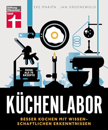 Küchenlabor: Umfassende Erläuterung aller chemischen und physikalischen Prozesse in der Küche: Besser kochen mit wissenschaftlichen Erkenntnissen