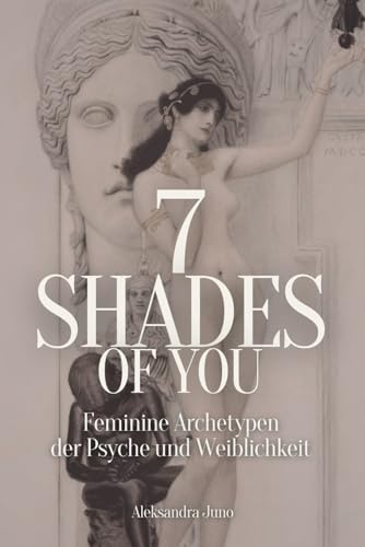 7 Shades Of You: Feminine Archetypen der Psyche und Weiblichkeit