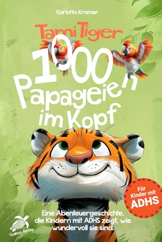 Tami Tiger 1000 Papageien im Kopf - Eine Abenteuergeschichte, die Kindern mit ADHS zeigt, wie wundervoll sie sind.