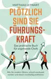 Plötzlich sind Sie Führungskraft: Das praktische Buch für angehende Chefs. Wie Sie modern führen, schnell anerkannt werden und davon nachhaltig profitieren