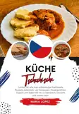 Küche Tschechische: Lernen sie, wie man Authentische Traditionelle Rezepte Zubereitet, von Vorspeisen, Hauptgerichten, Suppen und Soßen bis hin zu ... mehr (Weltgeschmack: Eine kulinarische Reise)