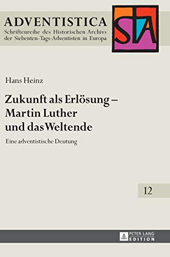 Zukunft als Erlösung – Martin Luther und das Weltende: Eine adventistische Deutung (Adventistica: Forschungen zur Geschichte und Theologie der ... Adventist History and Theology, Band 12)