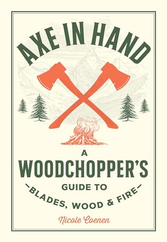 Axe in Hand: A Woodchopper's Guide to Blades, Wood, and Fire