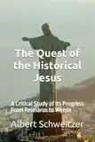 The Quest of the Historical Jesus: A Critical Study of its Progress From Reimarus to Wrede