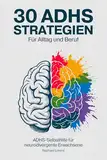 30 ADHS-Strategien für Alltag und Beruf: ADHS-Selbsthilfe für neurodivergente Erwachsene: ADHS-Symptome verstehen, Selbstwertgefühl steigern, Prokrastination überwinden & Überforderung zu bewältigen