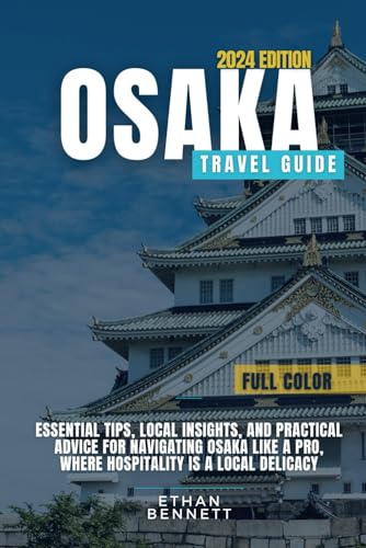 Osaka Travel Guide: Essential Tips, Local Insights, and Practical Advice for Navigating Osaka Like a Pro, Where Hospitality is a Local Delicacy (Full Color)