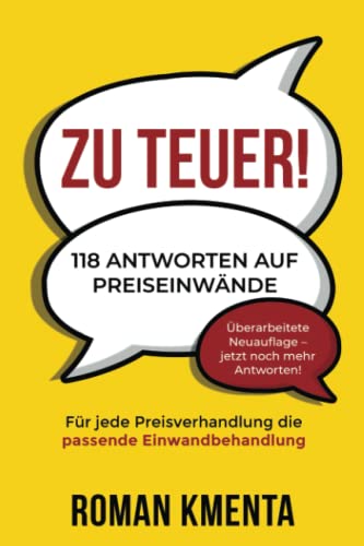 Zu teuer! - 118 Antworten auf Preiseinwände: Für jede Preisverhandlung die passende Einwandbehandlung (Zu teuer - Mit Preiseinwänden selbstbewusst und profitabel umgehen)