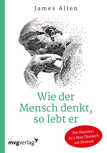 Wie der Mensch denkt, so lebt er: Der wegweisende Klassiker “As A Man Thinketh” auf Deutsch