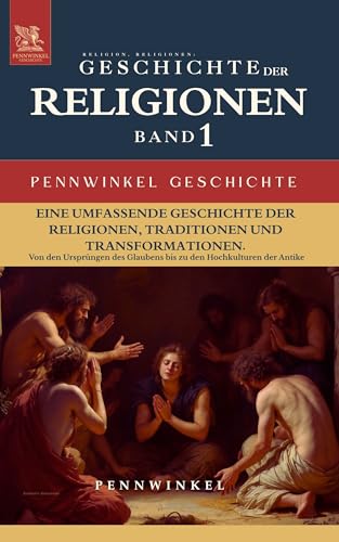 Religion, Religionen, Religionsgeschichte: Geschichte der Religionen im Wandel der Zeit: Band 1: Von den Ursprüngen des Glaubens zu den Hochkulturen der Antike (PENNWINKEL GESCHICHTE)