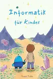 Informatik für Kinder: Entdecke, wie Computer funktionieren, und lerne die Macht des Programmierens kennen!