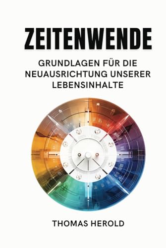 Zeitenwende - Grundlagen für die Neuausrichtung unserer Lebensinhalte in den zwölf Lebensbereichen