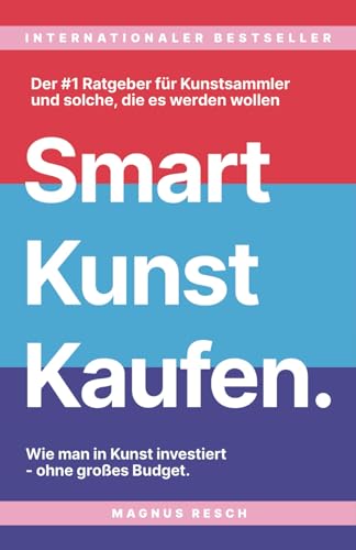 Smart Kunst Kaufen: Wie man in Kunst investiert, ohne großes Budget. Der #1 Ratgeber für Kunstsammler, und solche die es werden wollen.