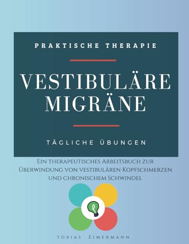 Vestibuläre Migräne: Ein therapeutisches Arbeitsbuch zur Überwindung von vestibulären Kopfschmerzen und chronischem Schwindel
