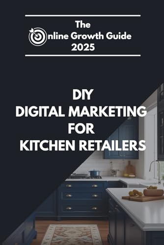 The Online Growth Guide 2025 DIY Digital Marketing for Kitchen Retailers: DIY Digital Marketing for Kitchen Retailers: How to Attract Local Customers, ... Social Media, Google & Meta Ads, and More