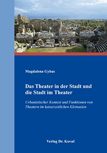 Das Theater in der Stadt und die Stadt im Theater: Urbanistischer Kontext und Funktionen von Theatern im kaiserzeitlichen Kleinasien (Antiquitates: Schriftenreihe Archäologische Forschungsergebnisse)