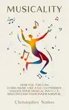 Musicality: How you too can learn music like a gifted prodigy, unlock your musical instinct, and unleash your inner natural. (English Edition)