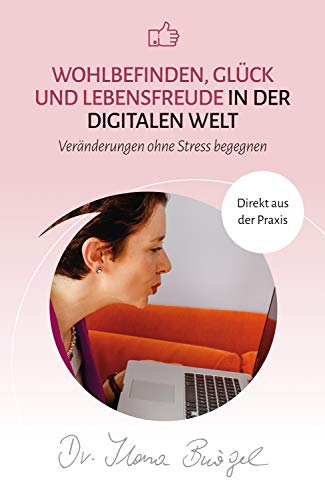 Wohlbefinden, Glück und Lebensfreude in der digitalen Welt: Veränderungen ohne Stress begegnen (Viel zu tun und trotzdem gücklich)