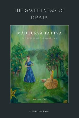 The Sweetness of Braja: Madhurya-tattva - The Secret of the Gaudiyas: Volume One