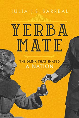 Yerba Mate: The Drink That Shaped a Nation (California Studies in Food and Culture, 79, Band 79)