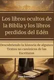 Los libros ocultos de la Biblia y los libros perdidos del Edén: Descubriendo la historia de algunos Textos no canónicos de las Escrituras