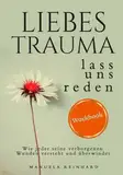 Liebes Trauma, lass uns reden – Das Workbook: Wie jeder seine verborgenen Wunden versteht und überwindet