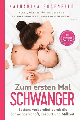 Zum ersten Mal schwanger: Alles, was Sie für die gesunde Entwicklung Ihres Babys wissen müssen. Bestens vorbereitet durch die Schwangerschaft, Geburt und Stillzeit | Mit praktischen Checklisten