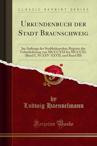 Urkundenbuch der Stadt Braunschweig: Im Auftrage der Stadtbehoerden; Register der Ueberlieferung von MCCCXXI bis MCCCXL (Band I, Nr XXV-XXVII, und Band III) (Classic Reprint)