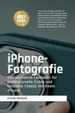 iPhone-Fotografie: Der ultimative Leitfaden für professionelle Fotos und kinoreife Videos mit Ihrem iPhone