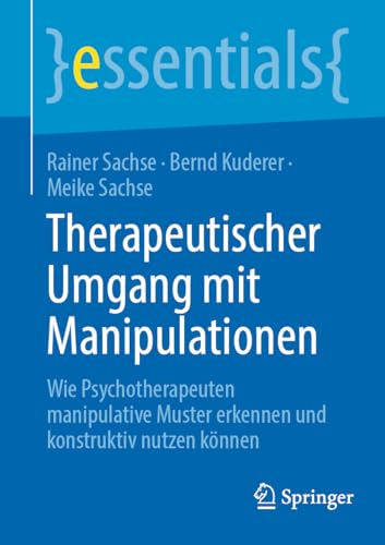 Therapeutischer Umgang mit Manipulationen: Wie Psychotherapeuten manipulative Muster erkennen und konstruktiv nutzen können (essentials)