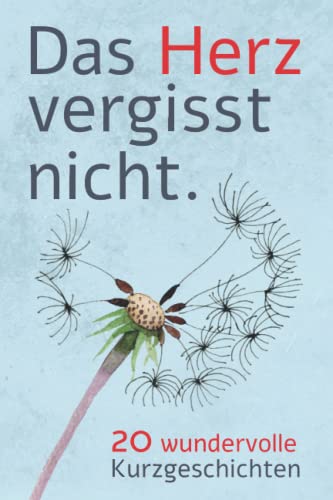 Das Herz vergisst nicht - 20 Wundervolle Kurzgeschichten: Geschichten für Menschen mit Demenz um sie zum Nachdenken, Lachen und Reden zu aktivieren